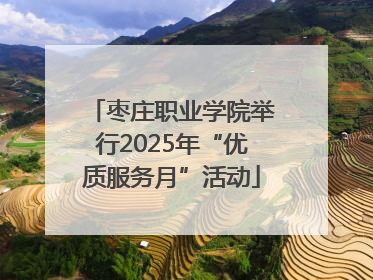 枣庄职业学院举行2025年“优质服务月”活动