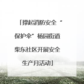 撑起消防安全“保护伞”杨园街道柴东社区开展安全生产月活动