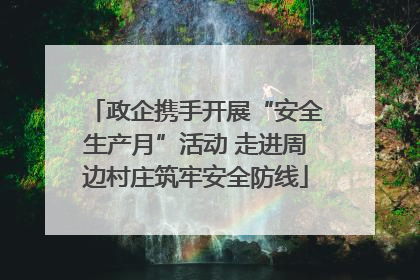 政企携手开展“安全生产月”活动 走进周边村庄筑牢安全防线