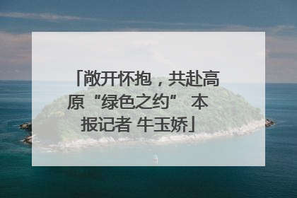 敞开怀抱，共赴高原“绿色之约” 本报记者 牛玉娇