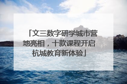 文三数字研学城市营地亮相，十款课程开启杭城教育新体验
