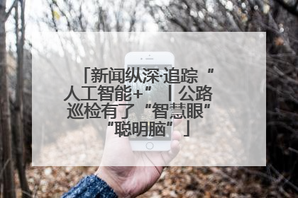 新闻纵深·追踪“人工智能+”丨公路巡检有了“智慧眼”“聪明脑”