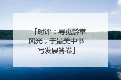 时评：寻觅黔常风光，于最美中书写发展答卷