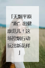 无烟平原“跑”出健康范儿！这场控烟行动玩出新花样
