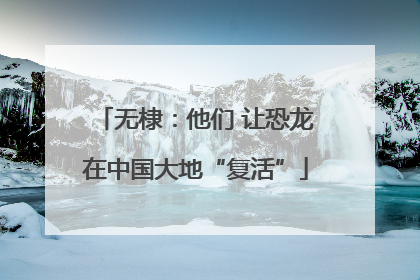 无棣：他们 让恐龙在中国大地“复活”