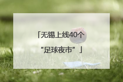 无锡上线40个“足球夜市”