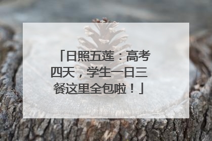 日照五莲：高考四天，学生一日三餐这里全包啦！