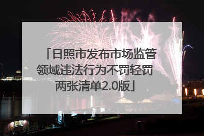 日照市发布市场监管领域违法行为不罚轻罚两张清单2.0版