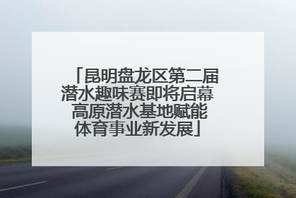 昆明盘龙区第二届潜水趣味赛即将启幕 高原潜水基地赋能体育事业新发展