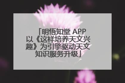 明悟知堂 APP以《这样培养天文兴趣》为引擎驱动天文知识服务升级