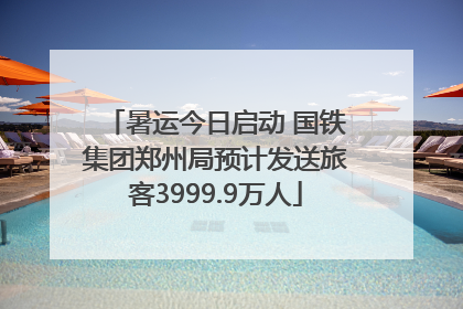 暑运今日启动 国铁集团郑州局预计发送旅客3999.9万人