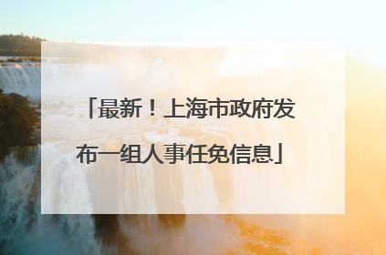 最新！上海市政府发布一组人事任免信息