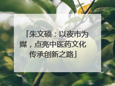朱文硕：以夜市为媒，点亮中医药文化传承创新之路