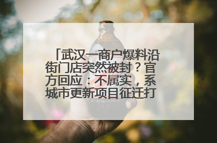武汉一商户爆料沿街门店突然被封？官方回应：不属实，系城市更新项目征迁打围，此前已公示