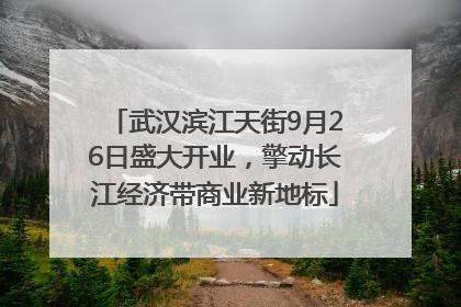 武汉滨江天街9月26日盛大开业，擎动长江经济带商业新地标