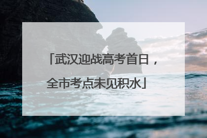 武汉迎战高考首日，全市考点未见积水