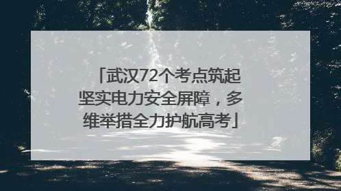 武汉72个考点筑起坚实电力安全屏障，多维举措全力护航高考