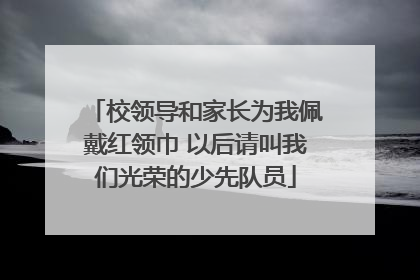 校领导和家长为我佩戴红领巾 以后请叫我们光荣的少先队员