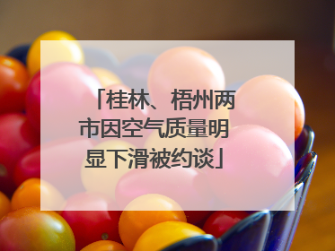 桂林、梧州两市因空气质量明显下滑被约谈