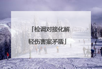 检调对接化解轻伤害案矛盾