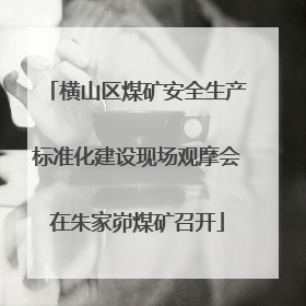 横山区煤矿安全生产标准化建设现场观摩会在朱家峁煤矿召开