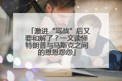 激进“骂战”后又要和解了？一文读懂特朗普与马斯克之间的恩恩怨怨