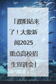 濮阳站来了！大象新闻2025重点高校招生宣讲会