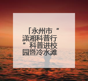 永州市“潇湘科普行”科普进校园暨冷水滩区第二届校园科技活动开幕
