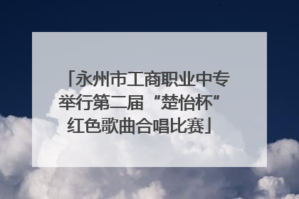 永州市工商职业中专举行第二届“楚怡杯”红色歌曲合唱比赛