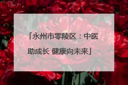 永州市零陵区：中医助成长 健康向未来