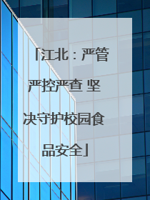 江北：严管严控严查 坚决守护校园食品安全