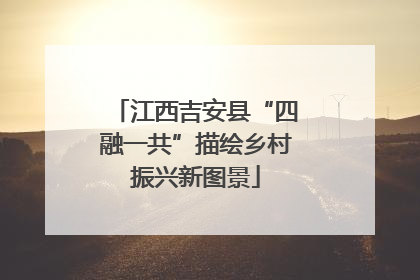 江西吉安县“四融一共”描绘乡村振兴新图景