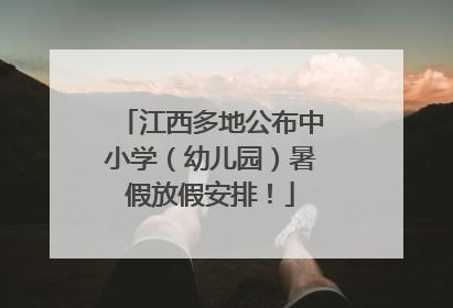 江西多地公布中小学（幼儿园）暑假放假安排！