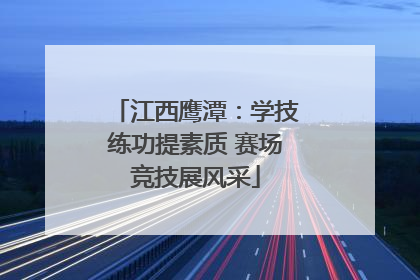 江西鹰潭：学技练功提素质 赛场竞技展风采