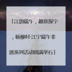 江韵端午，趣意探宁，杨柳村·江宁端午非遗系列活动圆满举行