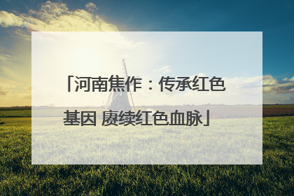 河南焦作：传承红色基因 赓续红色血脉