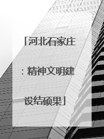 河北石家庄：精神文明建设结硕果