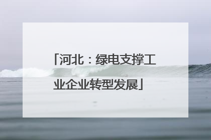 河北：绿电支撑工业企业转型发展