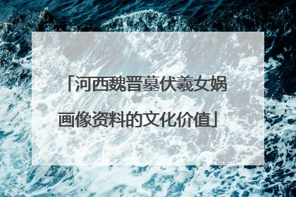 河西魏晋墓伏羲女娲画像资料的文化价值