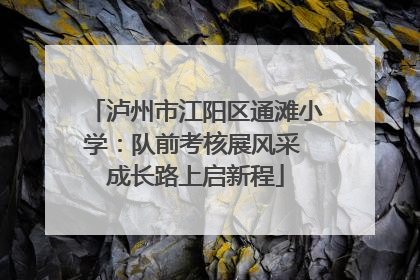 泸州市江阳区通滩小学：队前考核展风采 成长路上启新程