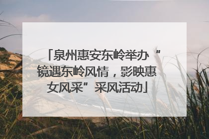 泉州惠安东岭举办“镜遇东岭风情，影映惠女风采”采风活动