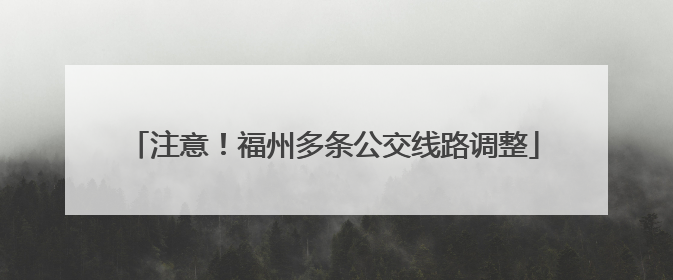 注意！福州多条公交线路调整