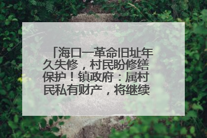 海口一革命旧址年久失修，村民盼修缮保护！镇政府：属村民私有财产，将继续争取修缮资金