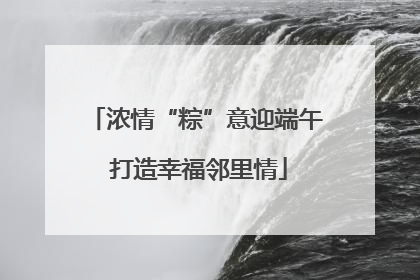 浓情“粽”意迎端午 打造幸福邻里情