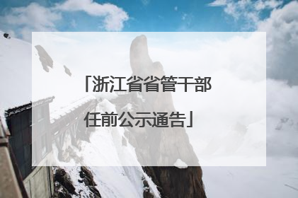 浙江省省管干部任前公示通告
