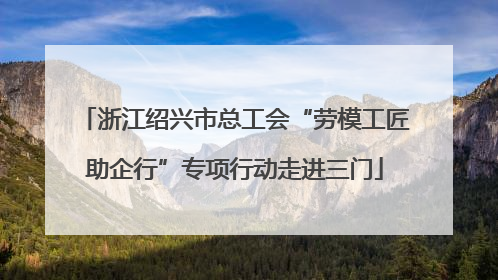 浙江绍兴市总工会“劳模工匠助企行”专项行动走进三门