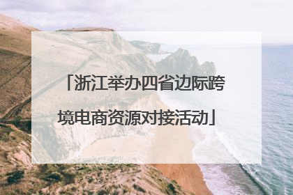 浙江举办四省边际跨境电商资源对接活动