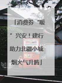 消费券“暖”兴安！建行助力北疆小城烟火气升腾