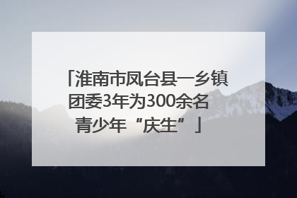 淮南市凤台县一乡镇团委3年为300余名青少年“庆生”
