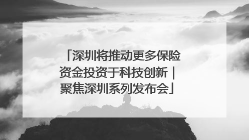深圳将推动更多保险资金投资于科技创新｜聚焦深圳系列发布会